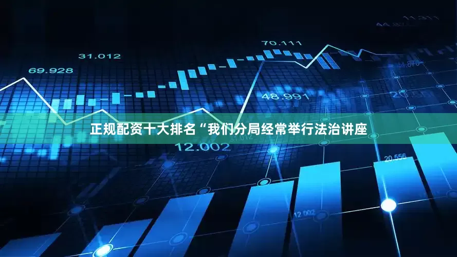 正规配资十大排名“我们分局经常举行法治讲座