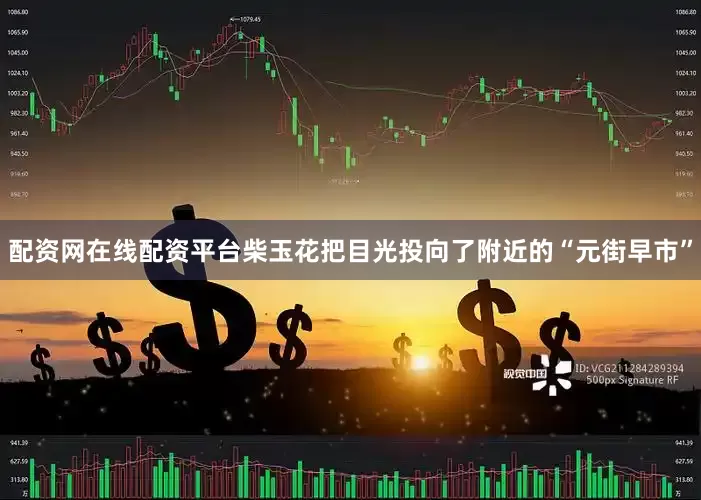 配资网在线配资平台柴玉花把目光投向了附近的“元街早市”