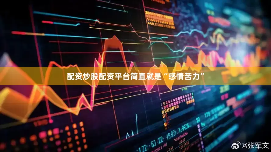 配资炒股配资平台简直就是“感情苦力”