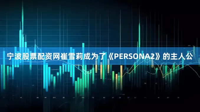 宁波股票配资网崔雪莉成为了《PERSONA2》的主人公