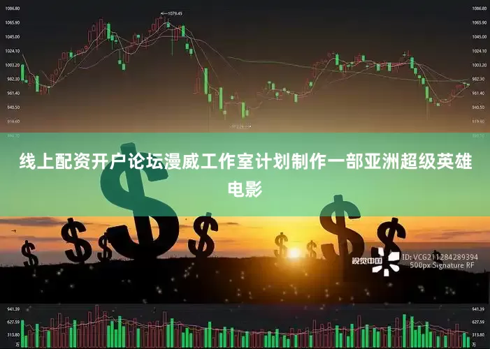 线上配资开户论坛漫威工作室计划制作一部亚洲超级英雄电影