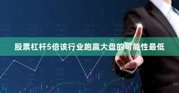 股票杠杆5倍该行业跑赢大盘的可能性最低