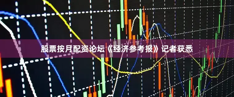 股票按月配资论坛《经济参考报》记者获悉
