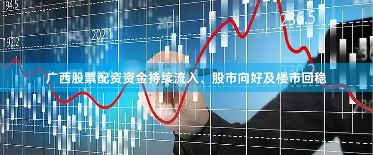 广西股票配资资金持续流入、股市向好及楼市回稳
