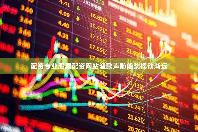 配资专业股票配资网站渔歌声随船桨摇动渐远