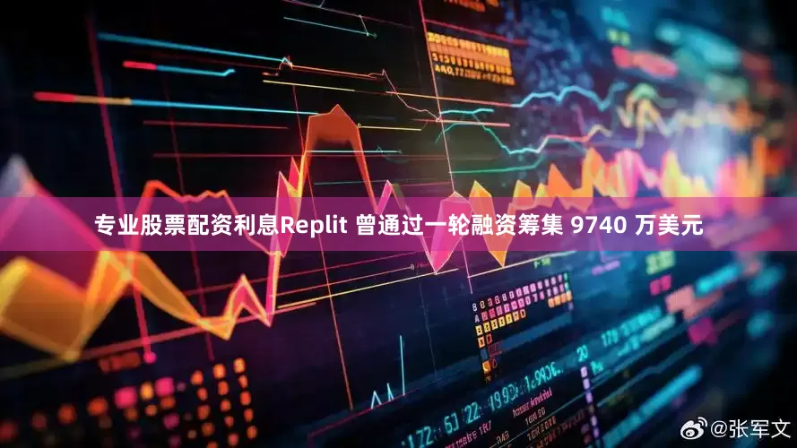 专业股票配资利息Replit 曾通过一轮融资筹集 9740 万美元