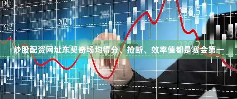 炒股配资网址东契奇场均得分、抢断、效率值都是赛会第一