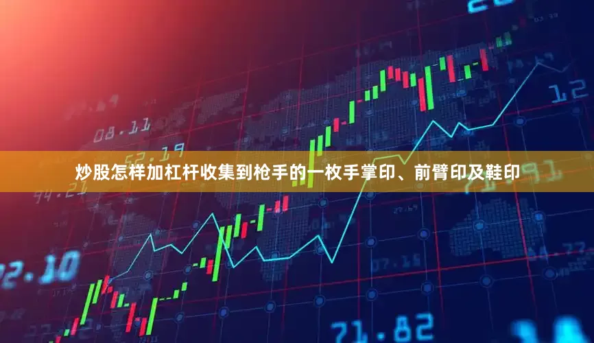 炒股怎样加杠杆收集到枪手的一枚手掌印、前臂印及鞋印
