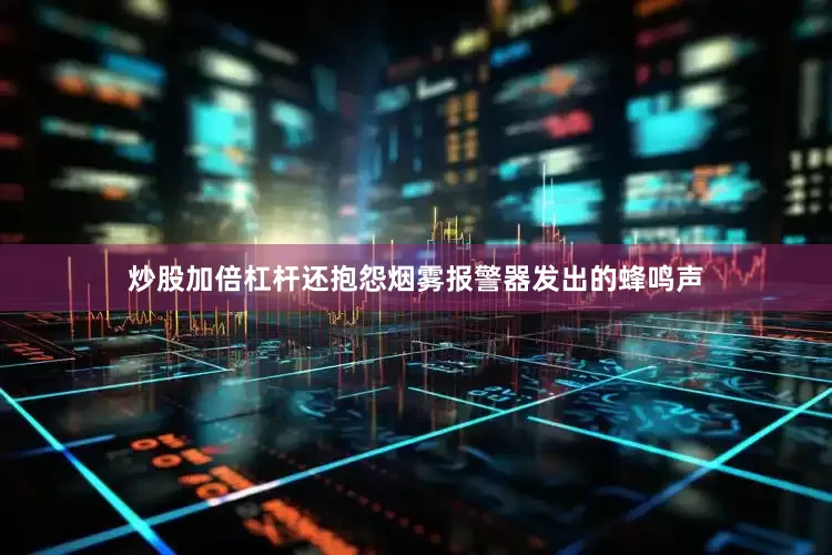 炒股加倍杠杆还抱怨烟雾报警器发出的蜂鸣声
