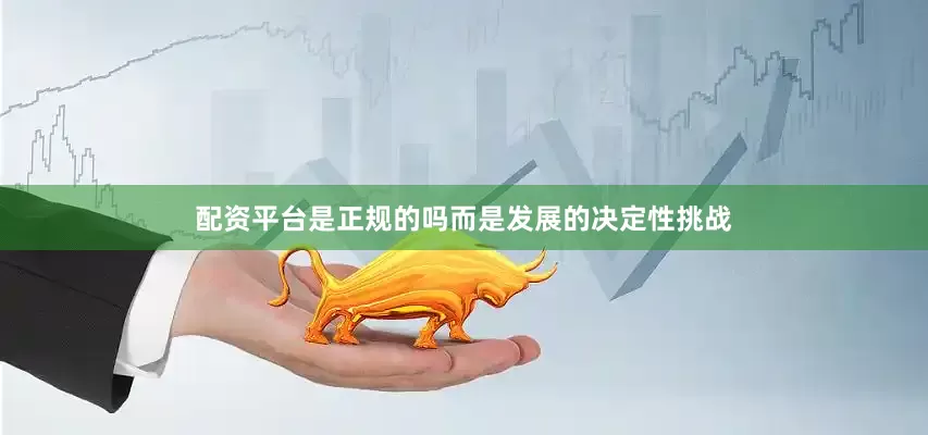 配资平台是正规的吗而是发展的决定性挑战